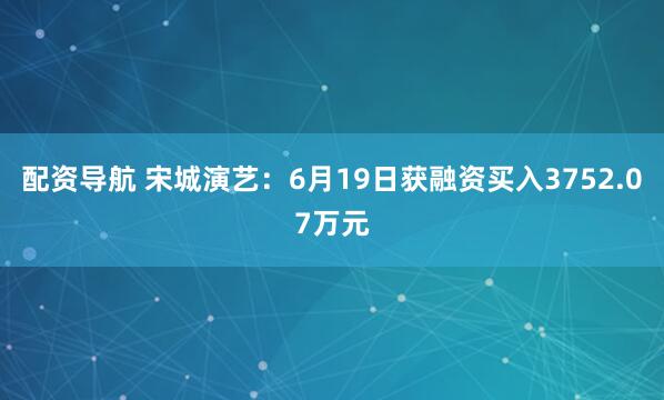 配资导航 宋城演艺：6月19日获融资买入3752.07万元