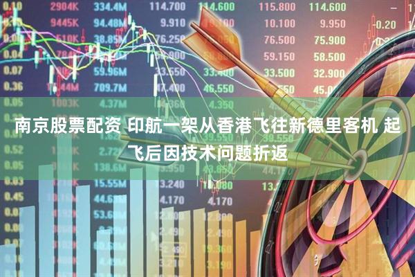 南京股票配资 印航一架从香港飞往新德里客机 起飞后因技术问题折返