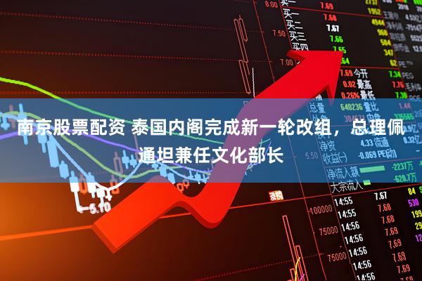 南京股票配资 泰国内阁完成新一轮改组，总理佩通坦兼任文化部长