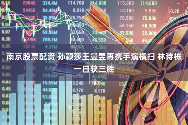 南京股票配资 孙颖莎王曼昱再携手演横扫 林诗栋一日获三胜