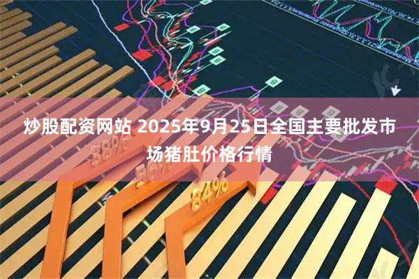 炒股配资网站 2025年9月25日全国主要批发市场猪肚价格行情