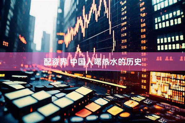 配资界 中国人喝热水的历史