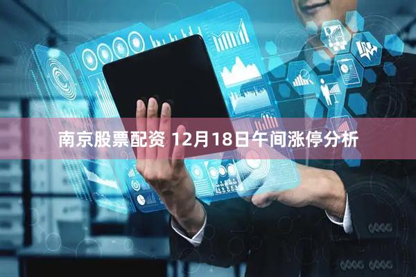 南京股票配资 12月18日午间涨停分析