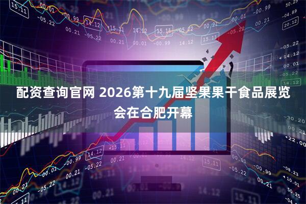 配资查询官网 2026第十九届坚果果干食品展览会在合肥开幕