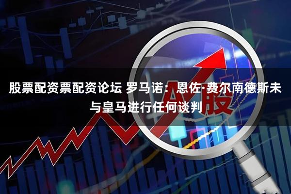 股票配资票配资论坛 罗马诺：恩佐·费尔南德斯未与皇马进行任何谈判