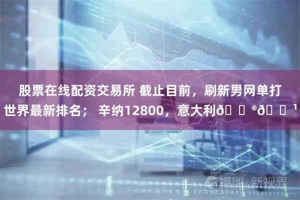 股票在线配资交易所 截止目前，刷新男网单打世界最新排名； 辛纳12800，意大利🇮🇹