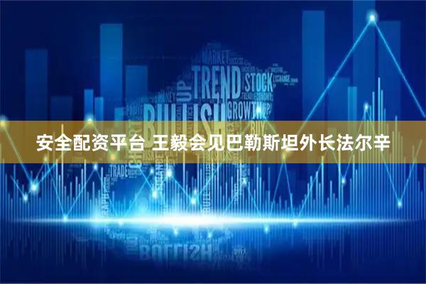 安全配资平台 王毅会见巴勒斯坦外长法尔辛